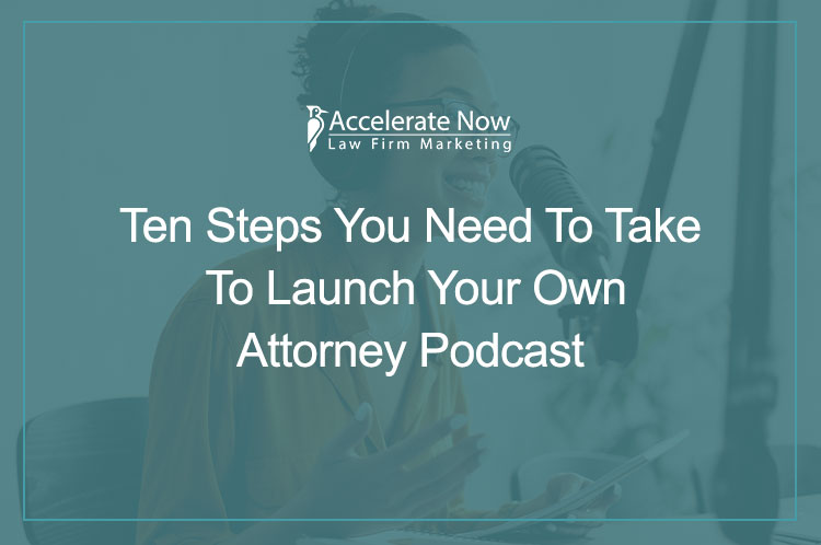 Ten Steps You Need To Take To Launch Your Own Attorney Podcast